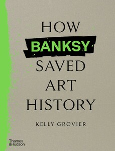 Искусство, живопись и фотография: How Banksy Saved Art History [Thames & Hudson]
