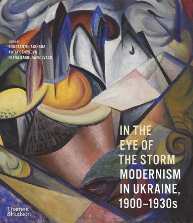 Мистецтво, живопис і фотографія: In the Eye of the Storm: Modernism in Ukraine, 1900–1930s [Thames & Hudson]
