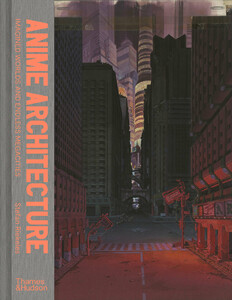 Архитектура и дизайн: Anime Architecture: Imagined Worlds and Endless Megacities [Thames & Hudson]