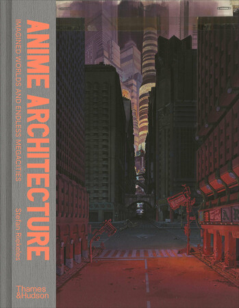 Архитектура и дизайн: Anime Architecture: Imagined Worlds and Endless Megacities [Thames & Hudson]