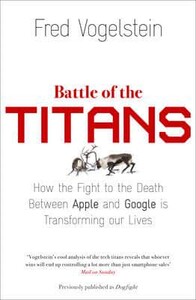 Battle of the Titans How the Fight to the Death Between Apple and Google Is Transforming Our Lives