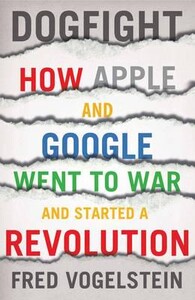 Бізнес і економіка: Dogfight How Apple and Google Went to War and Started a Revolution