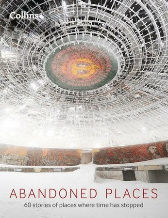 Мистецтво, живопис і фотографія: Abandoned Places: 60 Stories of Places Where Time Stopped [Harper Collins]