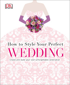 Книги для дорослих: How to Style Your Perfect Wedding