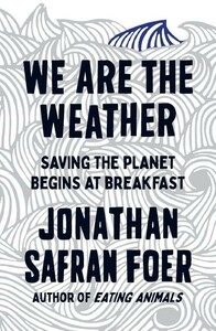 Книги для взрослых: We are the Weather: Saving the Planet Begins at Breakfast, Jonathan Safran Foer [Penguin]