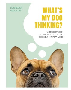 Книги для взрослых: What's My Dog Thinking?: Understand Your Dog to Give Them a Happy Life  [Dorling Kindersley]