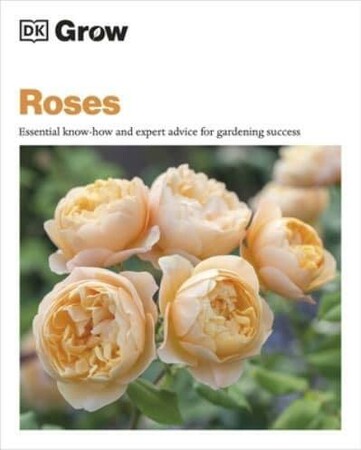 Фауна, флора и садоводство: Grow Roses: Essential Know-How and Expert Advice for Gardening Success [Dorling Kindersley]