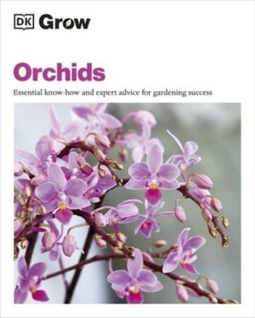 Фауна, флора и садоводство: Grow Orchids: Essential Know-How and Expert Advice for Gardening Success [Dorling Kindersley]