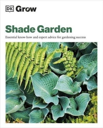 Фауна, флора і садівництво: Grow Shade: Garden Essential Know-How and Expert Advice for Gardening Success [Dorling Kindersley]