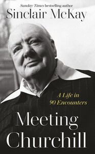 Біографії і мемуари: Meeting Churchill: A Life in 90 Encounters [Penguin]