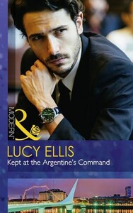 Художні: Kept at the Argentines Command - Mills & Boon Modern (Lucy Ellis)