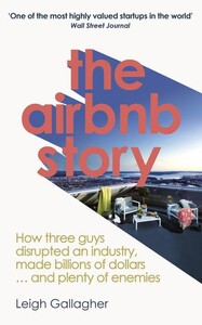 Бізнес і економіка: The Airbnb Story How Three Guys Disrupted an Industry, Made Billions of Dollars...and Plenty of Enem