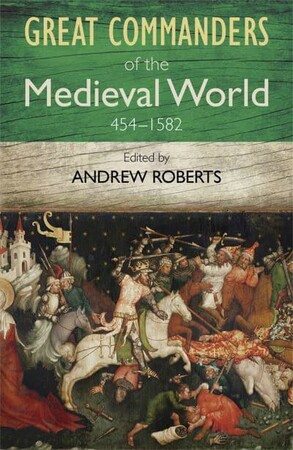 Історія: Great Commanders of the Medieval World 454-1582 AD [Quercus Publishing]