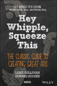 Hey, Whipple, Squeeze This: The Classic Guide to Creating Great Ads [Wiley]