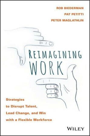 Бізнес і економіка: Reimagining Work: Strategies to Disrupt Talent, Lead Change, and Win with a Flexible Workforce [Wile