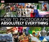 How to Photograph Absolutely Everything Tom Ang [Dorling Kindersley]