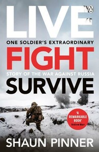 История: Live. Fight. Survive: One Soldier’s Extraordinary Story of the War against Russia [Michael Joseph]
