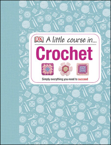 Хобі, творчість і дозвілля: A Little Course in Crochet