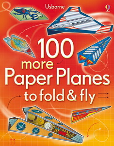 Поделки, мастерилки, аппликации: 100 more paper planes to fold and fly [Usborne]