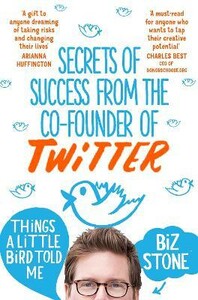 Психология, взаимоотношения и саморазвитие: Things a Little Bird Told Me: Secrets of Success from co-founder of Twitter  [Pan Macmillan]