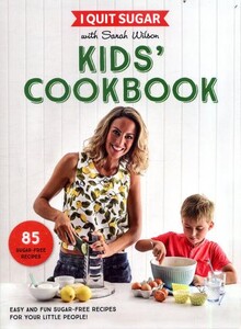 Кулинария: еда и напитки: I Quit Sugar With Sarah Wilson - Kids Cookbook Easy and Fun Sugar-Free Recipes for Your Little Peopl