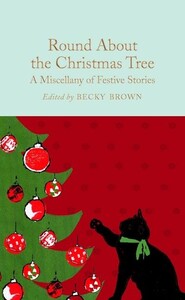 Художественные: Round About the Christmas Tree A Miscellany of Festive Stories - Macmillan Collectors Library (Becky