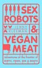Sex Robots & Vegan Meat: Adventures at the Frontier of Birth, Food, Sex & Death [Pan Macmillan]