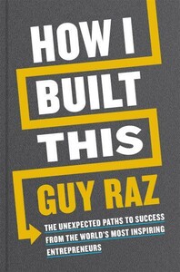 How I Built This: The Unexpected Paths to Success From the World's Most Inspiring Entrepreneurs [Pan