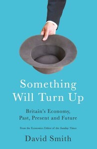 Something Will Turn Up: Britain's Economy, Past, Present and Future [Profile Books]