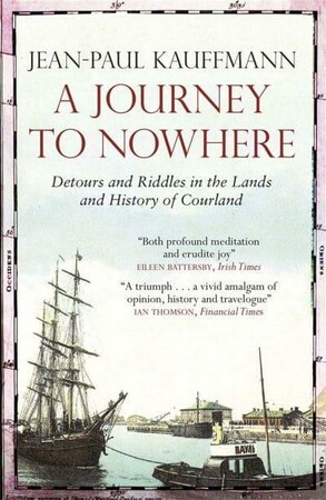 Історія: A Journey to Nowhere: Detours and Riddles in the Lands and History of Courland [Quercus Publishing]