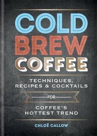 Кулинария: еда и напитки: Cold Brew Coffee: Techniques, Recipes & Cocktails for Coffee's Hottest Trend [Octopus Publishing]