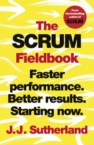 The Scrum Fieldbook: Faster performance. Better results. Starting now [Random House]