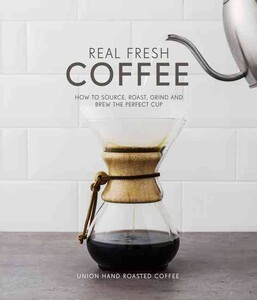 Книги для дорослих: Real Fresh Coffee: How to Source, Roast, Grind and Brew the Perfect Cup