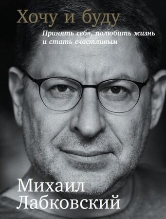 Психология, взаимоотношения и саморазвитие: Хочу и буду. Принять себя, полюбить жизнь и стать счастливым (9785961462449)