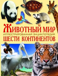 Познавательные книги: Животный мир шести Континентов. Иллюстрированная энциклопедия
