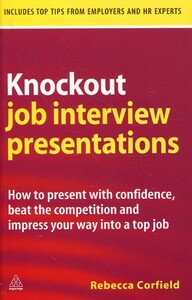 Knockout Job Interview Presentations: How to Present with Confidence Beat the Competition and Impres